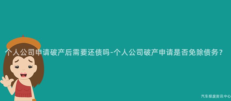 个人公司申请破产后需要还债吗-个人公司破产申请是否免除债务？