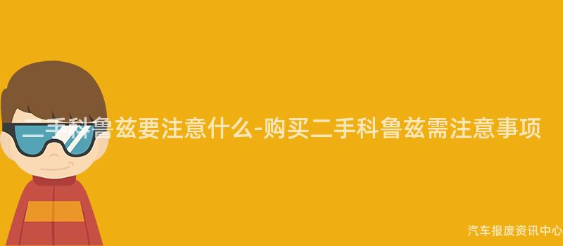 二手科鲁兹要注意什么-购买二手科鲁兹需注意事项