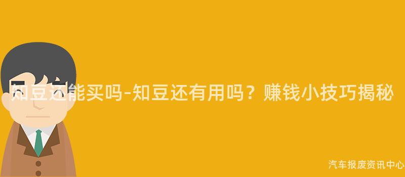 知豆还能买吗-知豆还有用吗？赚钱小技巧揭秘