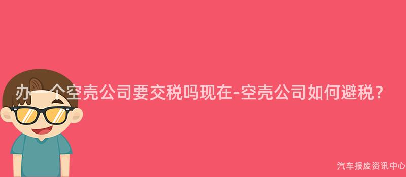 办一个空壳公司要交税吗现在-空壳公司如何避税？
