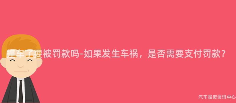 撞车了要被罚款吗-如果发生车祸，是否需要支付罚款？