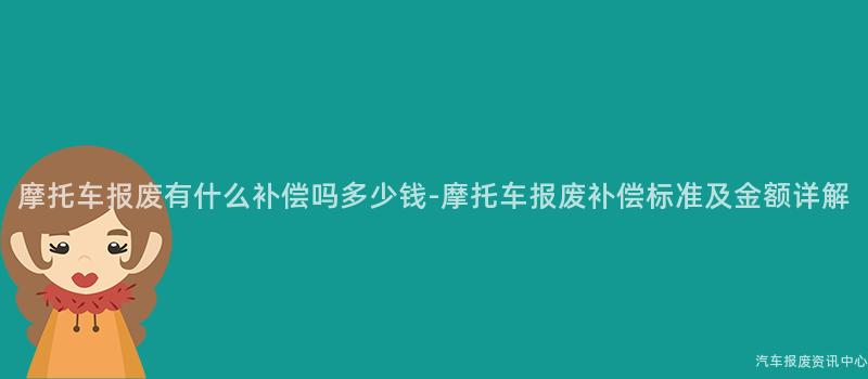 摩托车报废有什么补偿吗多少钱-摩托车报废补偿标准及金额详解
