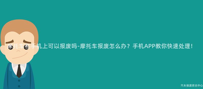 摩托车在手机上可以报废吗-摩托车报废怎么办？手机APP教你快速处理！