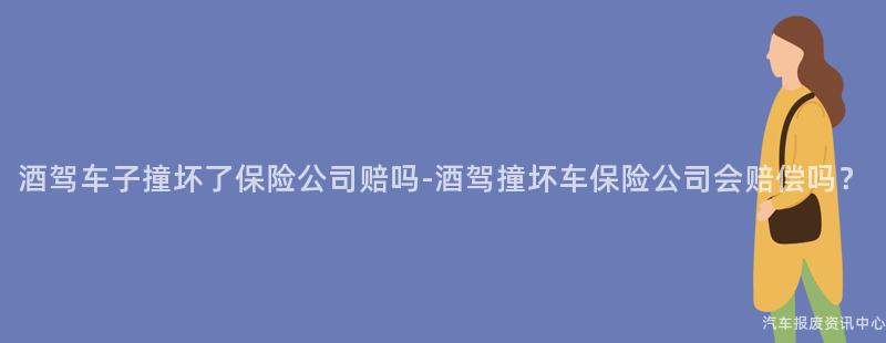 酒驾车子撞坏了保险公司赔吗-酒驾撞坏车保险公司会赔偿吗？