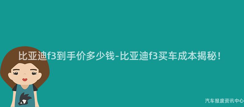 比亚迪f3到手价多少钱-比亚迪f3买车成本揭秘！