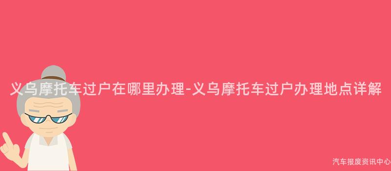 义乌摩托车过户在哪里办理-义乌摩托车过户办理地点详解