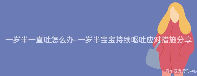 一岁半一直吐怎么办-一岁半宝宝持续呕吐应对措施分享