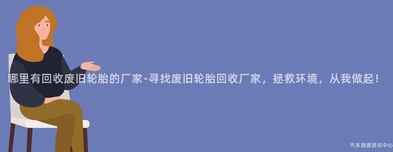 哪里有回收废旧轮胎的厂家-寻找废旧轮胎回收厂家，拯救环境，从我做起！