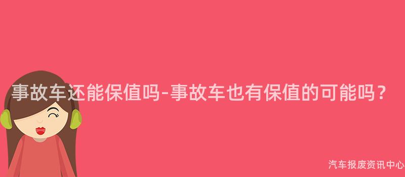 事故车还能保值吗-事故车也有保值的可能吗？