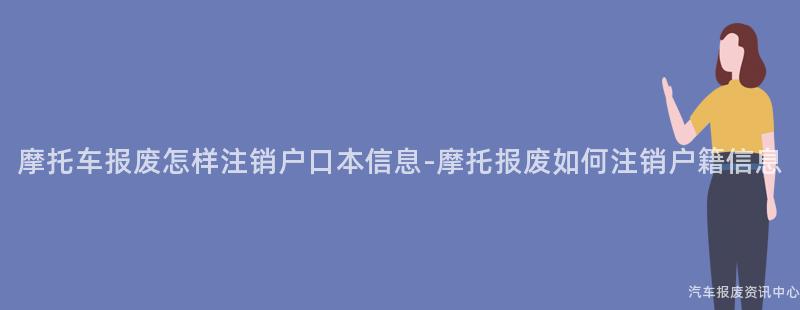摩托车报废怎样注销户口本信息-摩托报废如何注销户籍信息