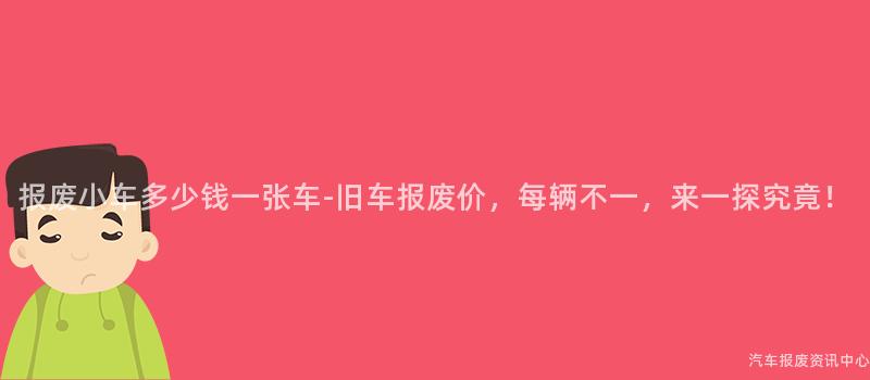报废小车多少钱一张车-旧车报废价，每辆不一，来一探究竟！