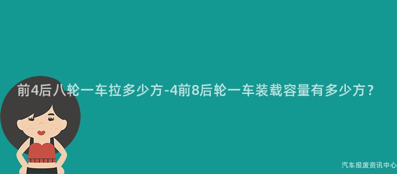 前4后八轮一车拉多少方-4前8后轮一车装载容量有多少方？