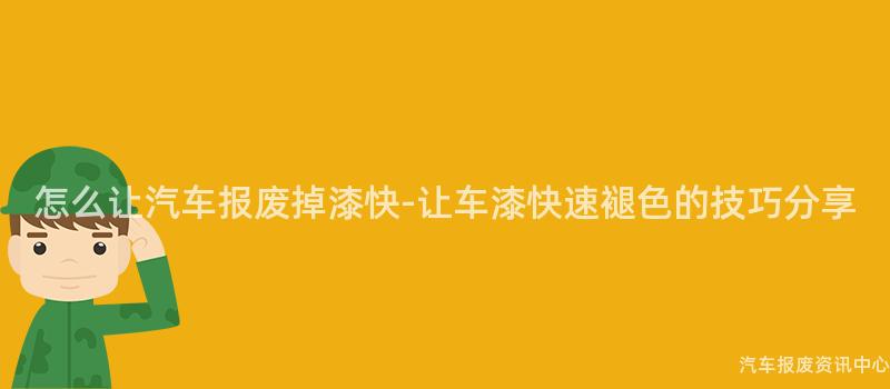 怎么让汽车报废掉漆快-让车漆快速褪色的技巧分享