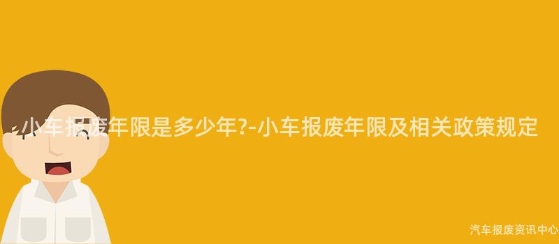 小车报废年限是多少年?-小车报废年限及相关政策规定
