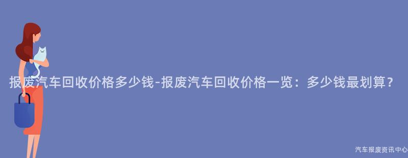 报废汽车回收价格多少钱-报废汽车回收价格一览：多少钱最划算？
