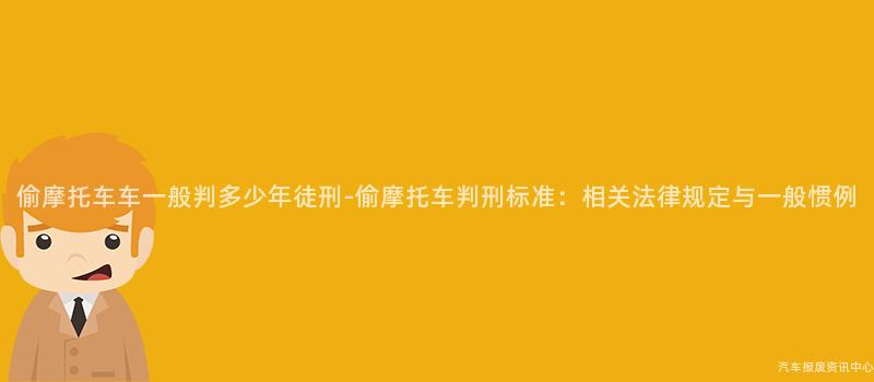 偷摩托车车一般判多少年徒刑-偷摩托车判刑标准：相关法律规定与一般惯例