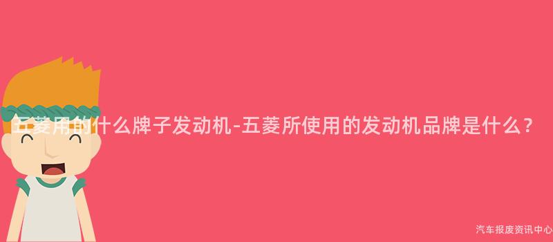 五菱用的什么牌子发动机-五菱所使用的发动机品牌是什么？