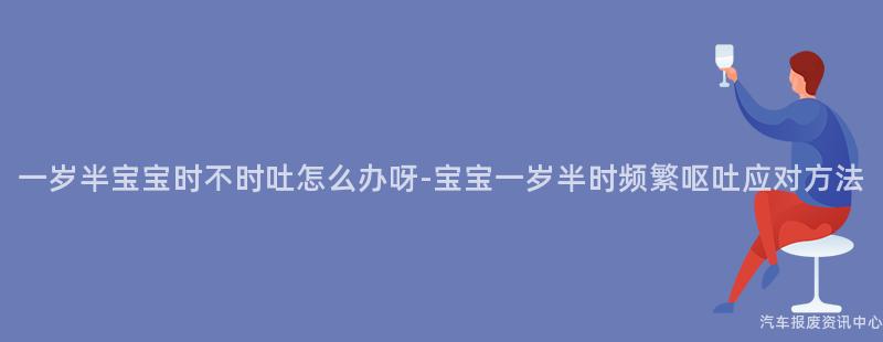 一岁半宝宝时不时吐怎么办呀-宝宝一岁半时频繁呕吐应对方法