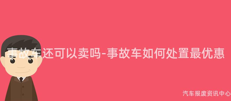 事故车还可以卖吗-事故车如何处置最优惠