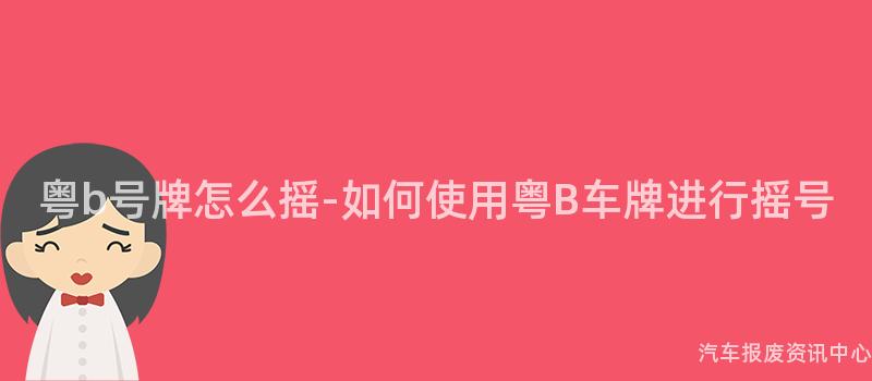 粤b号牌怎么摇-如何使用粤B车牌进行摇号