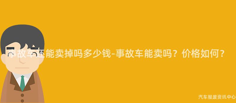 事故车还能卖掉吗多少钱-事故车能卖吗？价格如何？
