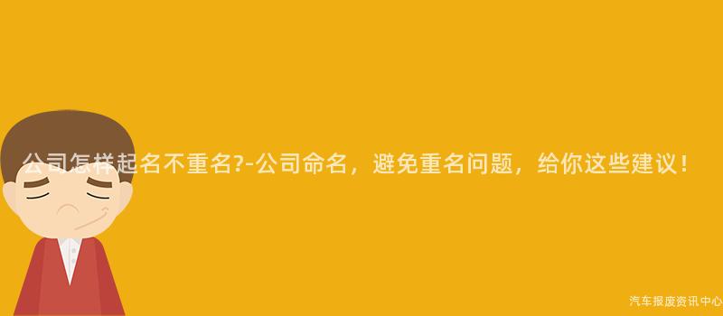 公司怎样起名不重名?-公司命名，避免重名问题，给你这些建议！