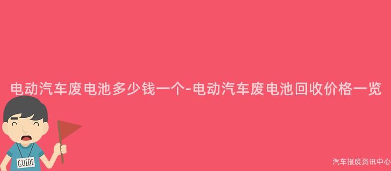 电动汽车废电池多少钱一个-电动汽车废电池回收价格一览