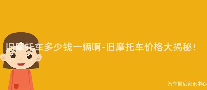 旧摩托车多少钱一辆啊-旧摩托车价格大揭秘！