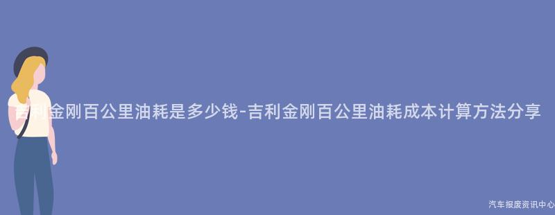 吉利金刚百公里油耗是多少钱-吉利金刚百公里油耗成本计算方法分享