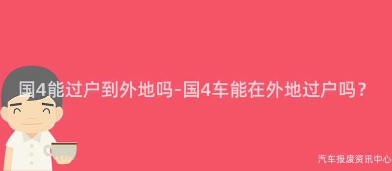 国4能过户到外地吗-国4车能在外地过户吗？