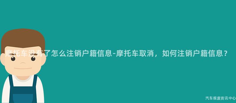 摩托车没有了怎么注销户籍信息-摩托车取消，如何注销户籍信息？