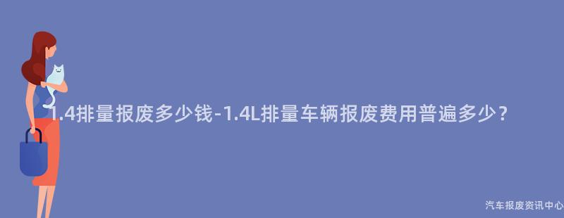 1.4排量报废多少钱-1.4L排量车辆报废费用普遍多少？