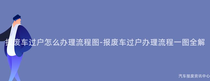 报废车过户怎么办理流程图-报废车过户办理流程一图全解
