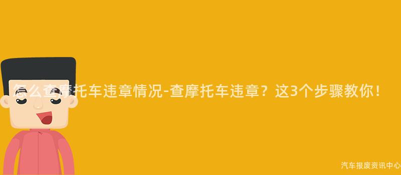 怎么查摩托车违章情况-查摩托车违章？这3个步骤教你！