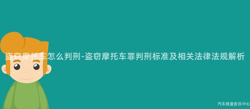 盗窃摩托车怎么判刑-盗窃摩托车罪判刑标准及相关法律法规解析