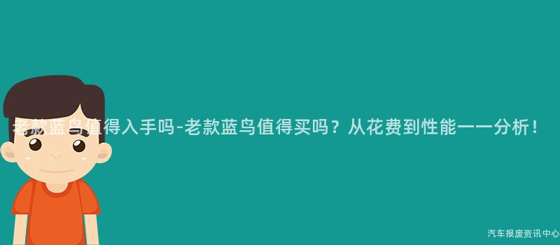 老款蓝鸟值得入手吗-老款蓝鸟值得买吗？从花费到性能一一分析！