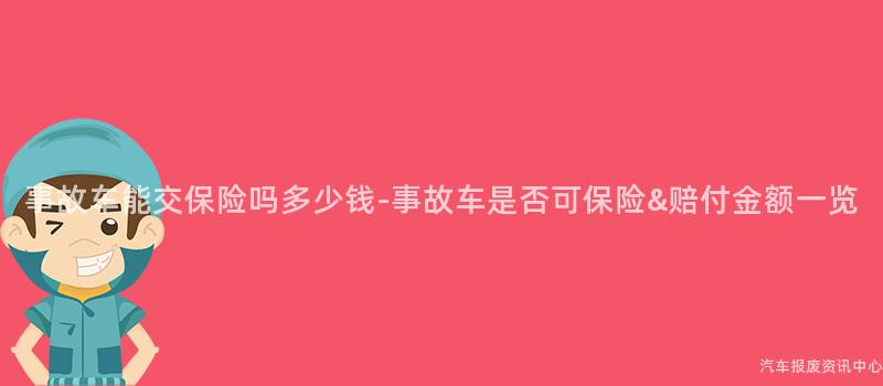 事故车能交保险吗多少钱-事故车是否可保险&赔付金额一览