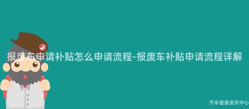 报废车申请补贴怎么申请流程-报废车补贴申请流程详解