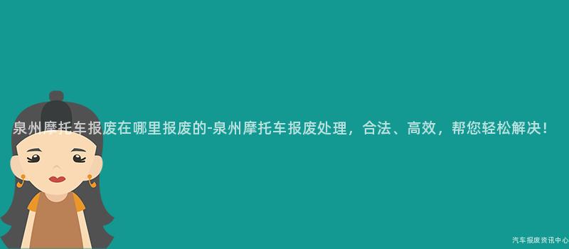 泉州摩托车报废在哪里报废的-泉州摩托车报废处理，合法、高效，帮您轻松解决！