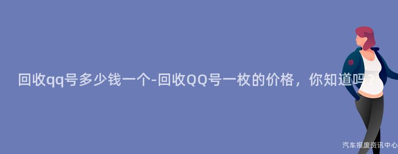 回收qq号多少钱一个-回收QQ号一枚的价格，你知道吗？
