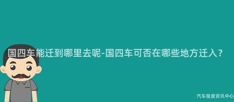 国四车能迁到哪里去呢-国四车可否在哪些地方迁入？
