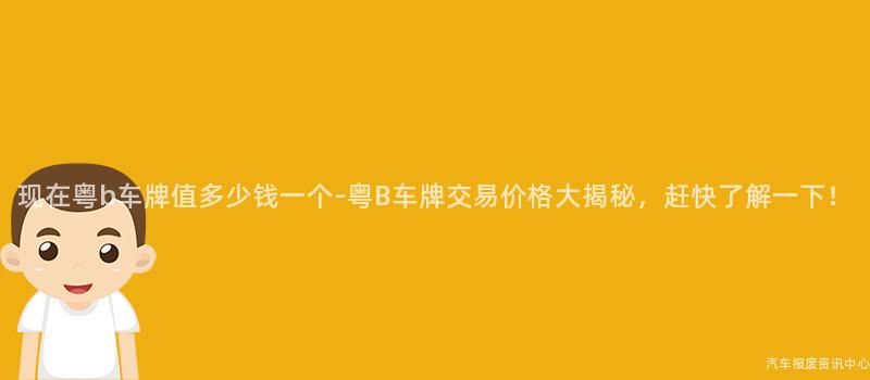 现在粤b车牌值多少钱一个-粤B车牌交易价格大揭秘，赶快了解一下！