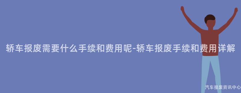 轿车报废需要什么手续和费用呢-轿车报废手续和费用详解