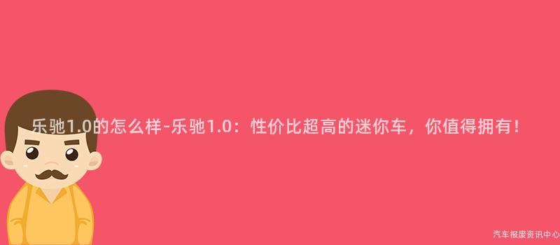 乐驰1.0的怎么样-乐驰1.0：性价比超高的迷你车，你值得拥有！