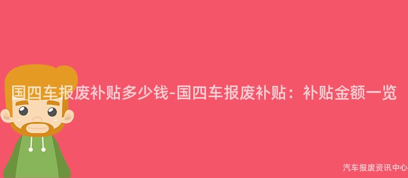 国四车报废补贴多少钱-国四车报废补贴：补贴金额一览