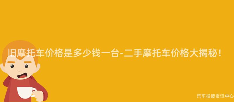 旧摩托车价格是多少钱一台-二手摩托车价格大揭秘！