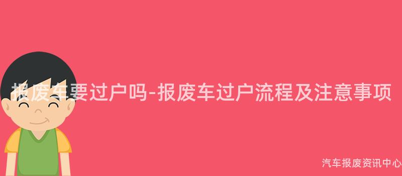 报废车要过户吗-报废车过户流程及注意事项