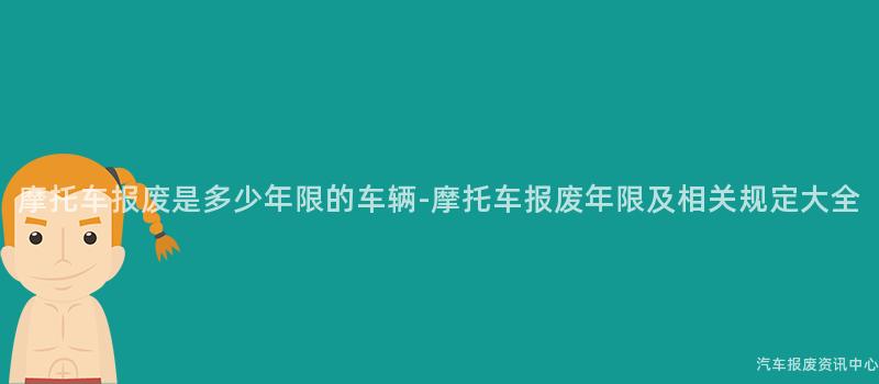摩托车报废是多少年限的车辆-摩托车报废年限及相关规定大全