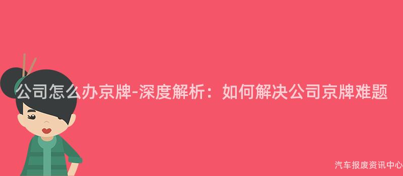 公司怎么办京牌-深度解析：如何解决公司京牌难题