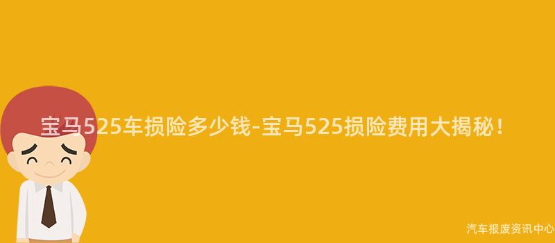 宝马525车损险多少钱-宝马525损险费用大揭秘！
